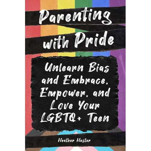 Parenting with Pride: Unlearn Bias and Embrace, Empower, and Love Your LGBTQ+ Teen